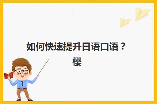 如何快速提升日语口语？樱花日语多维教学法与实景训练，让你自信开口说流利日语
