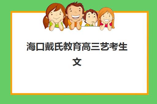 海口戴氏教育高三艺考生文化课集训班怎么收费?2025年收费标准全面解析与高性价比报班指南 海口戴氏教育高三艺考生文化课集训班怎么收费?2025年收费标准全面解析与高性价比报班指南