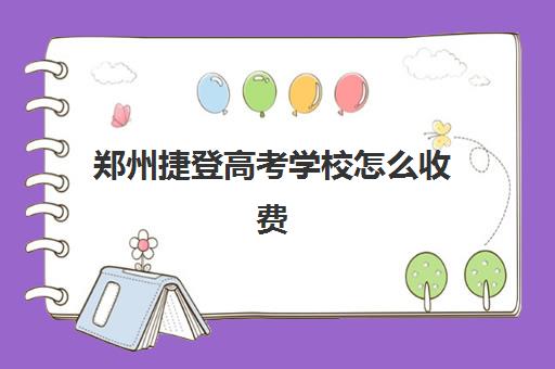 郑州捷登高考学校怎么收费？2025年最新收费明细与择校指南，助你明智选择