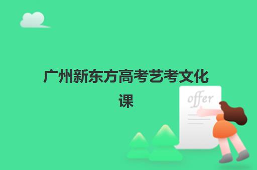 广州新东方高考艺考文化课培训收费标准解析：2025年最新费用详情与高性价比报班指南