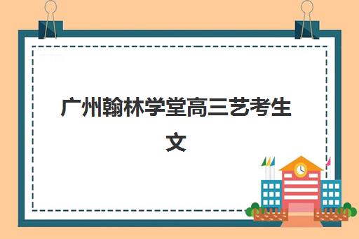 广州翰林学堂高三艺考生文化培训班收费标准一览表？2025年收费详情全面解析与高性价比报班指南