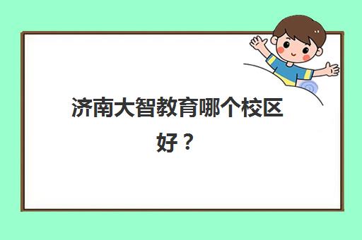 济南大智教育哪个校区好？复读部特色与各校区对比选择指南