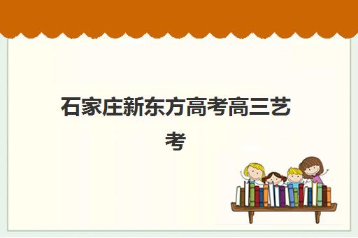 石家庄新东方高考高三艺考生文化培训班学费多少？2025年收费标准与择班全攻略