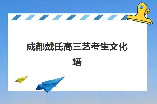 成都戴氏高三艺考生文化培训班收费标准价格一览？2025年收费详情全面解析与高性价比报读指南