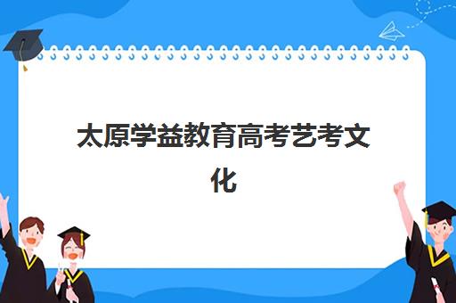 太原学益教育高考艺考文化课培训机构收费标准一览表？2025年全面解析与高性价比报班实操指南