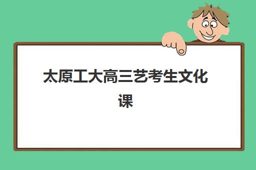 太原工大高三艺考生文化课集训班费用多少钱？2025年收费标准全面解析与高性价比择校实战指南