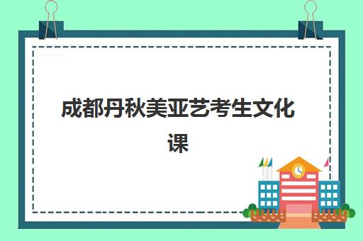 成都丹秋美亚艺考生文化课辅导补习机构学费价格表详解：2025年收费标准全面解析与高性价比报读指南