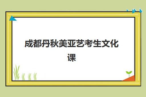 成都丹秋美亚艺考生文化课辅导补习机构学费贵吗？2025年收费标准与性价比择校全指南