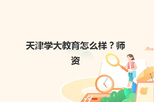 天津学大教育怎么样？师资力量与课程设置2025年全面评测