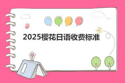 2025樱花日语收费标准详解：北京校区课程价格表与高性价比选课指南