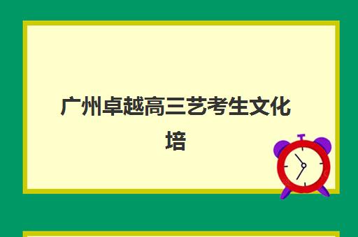 广州卓越高三艺考生文化培训班收费价目表如何查询？2025年收费详情全面解析与高性价比报读指南