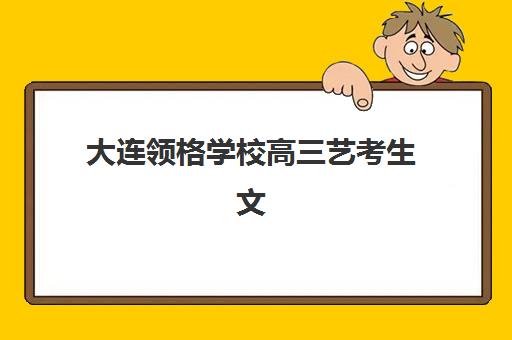 大连领格学校高三艺考生文化培训班费用标准价格表?2025年收费标准全面解析与高性价比报班指南 大连领格学校高三艺考生文化培训班费用标准价格表?2025年收费标准全面解析与高性价比报班指南