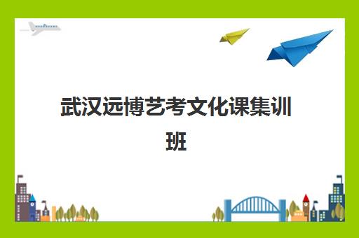 武汉远博艺考文化课集训班收费详情：2025年费用构成、班型对比与高性价比选择指南