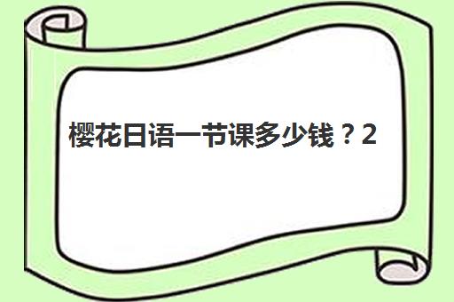 樱花日语一节课多少钱？2025年北京樱花国际日语收费明细与选课指南全解析，帮你避开价格陷阱