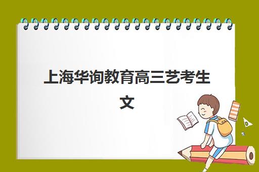上海华询教育高三艺考生文化课集训班收费标准一览表？2025年费用详情与报班择校全攻略