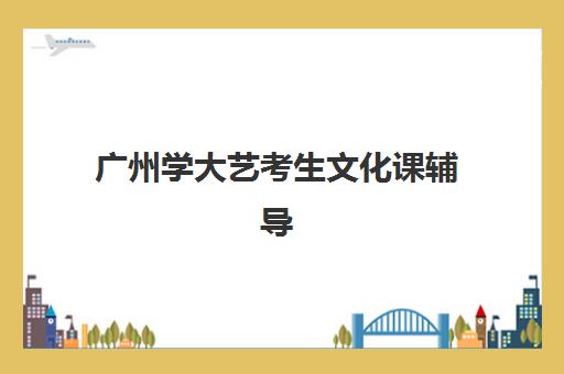 广州学大艺考生文化课辅导补习机构价格多少钱？2025年收费标准、班型选择与性价比报读全指南