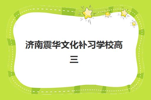 济南震华文化补习学校高三艺考文化课补习学校价格多少钱？2025年收费标准全面解析与高性价比报班指南