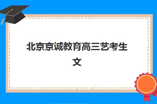 北京京诚教育高三艺考生文化培训班学费价格表解析，2025年最新班型费用对比与高性价比选择指南