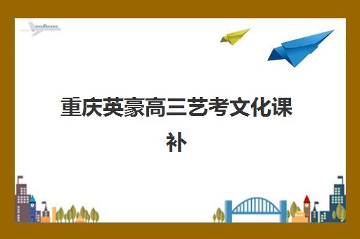 重庆英豪高三艺考文化课补习学校收费标准价格一览？2025年集训班费用解析与高性价比报读指南
