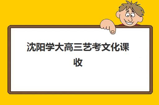 沈阳学大高三艺考文化课收费解析：2025年学费价格表、班型对比与性价比择校全指南