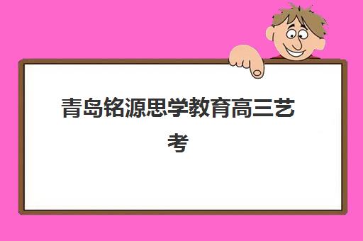 青岛铭源思学教育高三艺考生文化课集训班收费标准解析：2025年班型费用对比与择校全指南