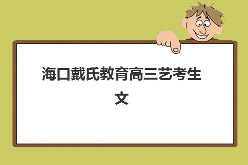 海口戴氏教育高三艺考生文化培训班费用一般多少钱？2025年收费标准与高性价比报读指南