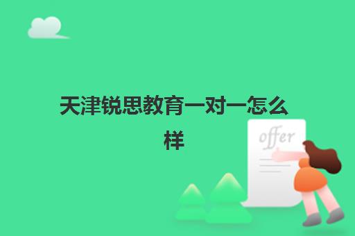 天津锐思教育一对一怎么样？横扫疑惑的收费标准、师资实力与择校指南全解析