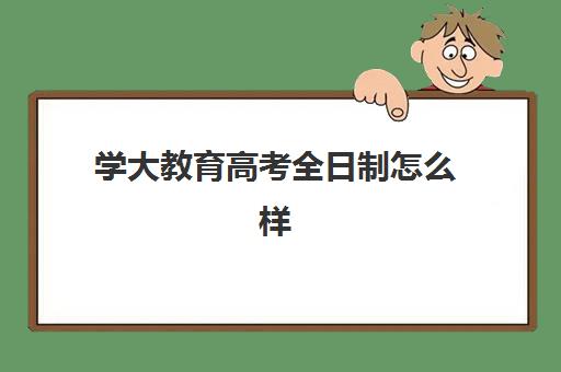 学大教育高考全日制怎么样？真实用户感受与个性化分层次教学体系全解析