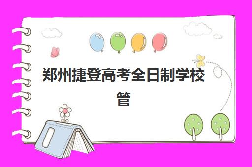 郑州捷登高考全日制学校管理模式怎么样？2025年教学实力、课程设置与择校指南全解析