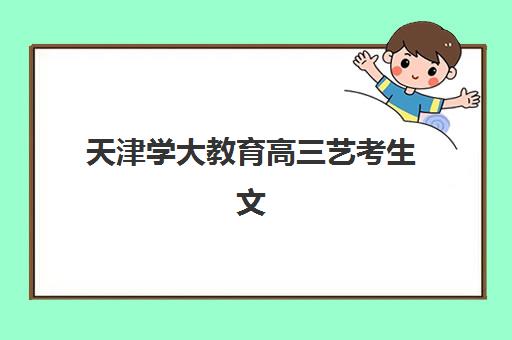 天津学大教育高三艺考生文化培训班收费标准价格一览？2025年全面解析与报读指南