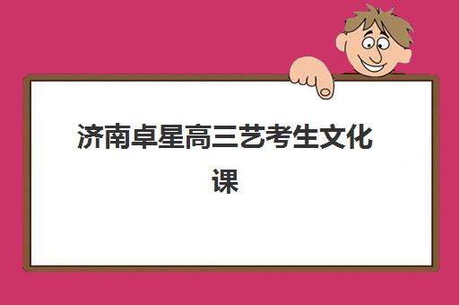 济南卓星高三艺考生文化课集训班费用多少钱？2025年收费详情全面解析与高性价比报读指南