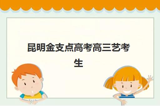 昆明金支点高考高三艺考生文化课集训班收费标准价格一览？2025年收费详情全面解析与高性价比报读指南