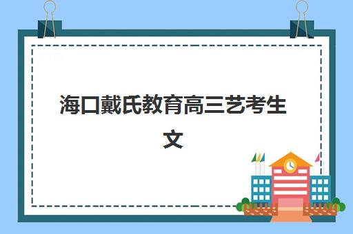 海口戴氏教育高三艺考生文化课培训机构集训费用多少钱？2025年收费标准、班型选择与性价比报读指南