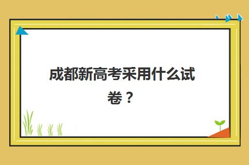 成都新高考采用什么试卷？2025届考生必知试卷结构、备考要点与提分策略全解析