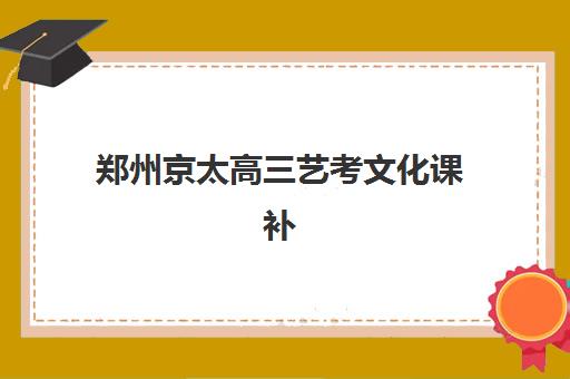 郑州京太高三艺考文化课补习学校大概多少钱？2025年收费明细与择校指南全解析