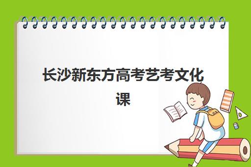 长沙新东方高考艺考文化课培训费用解析：2025年收费标准详情、班型对比与性价比择校全指南
