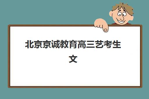 北京京诚教育高三艺考生文化课培训机构学费多少钱？2025年收费标准全面解析与高性价比报班指南
