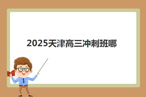 2025天津高三冲刺班哪个机构好？学大教育师资实力、课程体系与提分效果全方位评测